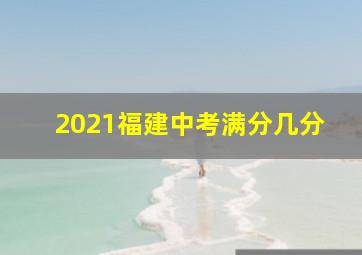 2021福建中考满分几分