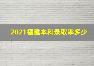 2021福建本科录取率多少