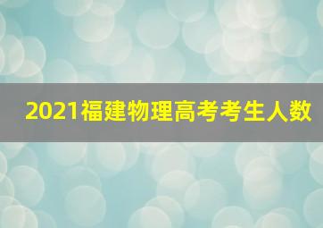 2021福建物理高考考生人数