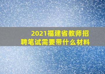 2021福建省教师招聘笔试需要带什么材料