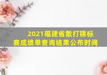 2021福建省散打锦标赛成绩单查询结果公布时间