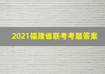 2021福建省联考考题答案