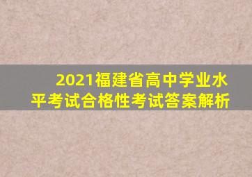 2021福建省高中学业水平考试合格性考试答案解析