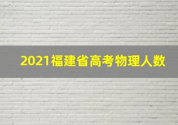 2021福建省高考物理人数