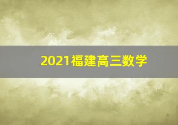 2021福建高三数学