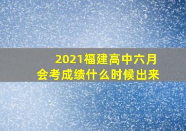 2021福建高中六月会考成绩什么时候出来