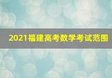 2021福建高考数学考试范围