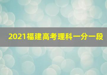 2021福建高考理科一分一段