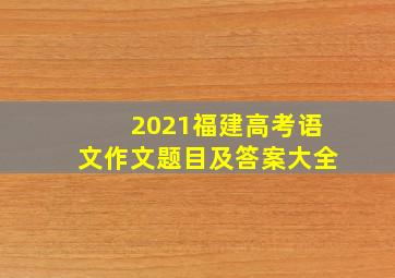 2021福建高考语文作文题目及答案大全