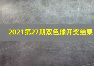 2021第27期双色球开奖结果