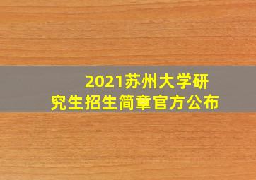 2021苏州大学研究生招生简章官方公布