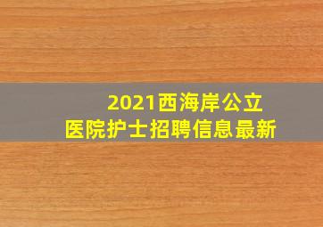 2021西海岸公立医院护士招聘信息最新