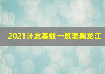 2021计发基数一览表黑龙江