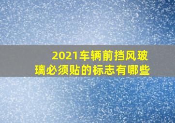 2021车辆前挡风玻璃必须贴的标志有哪些