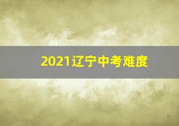 2021辽宁中考难度