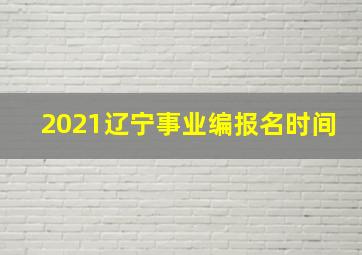 2021辽宁事业编报名时间