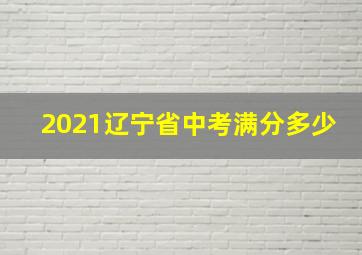 2021辽宁省中考满分多少