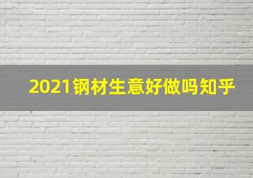 2021钢材生意好做吗知乎