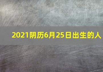 2021阴历6月25日出生的人