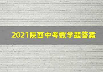 2021陕西中考数学题答案