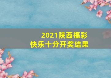 2021陕西福彩快乐十分开奖结果