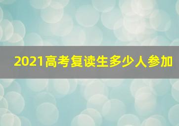 2021高考复读生多少人参加