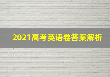 2021高考英语卷答案解析