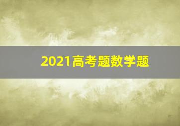 2021高考题数学题