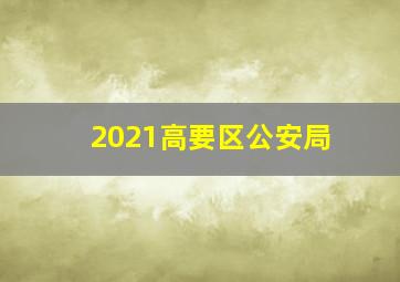 2021高要区公安局