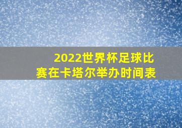 2022世界杯足球比赛在卡塔尔举办时间表