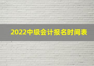 2022中级会计报名时间表