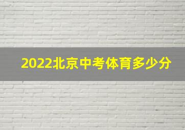 2022北京中考体育多少分