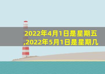 2022年4月1日是星期五,2022年5月1日是星期几