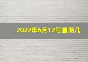 2022年6月12号星期几