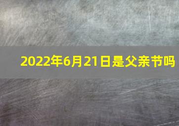 2022年6月21日是父亲节吗