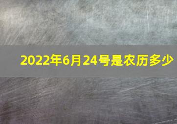 2022年6月24号是农历多少