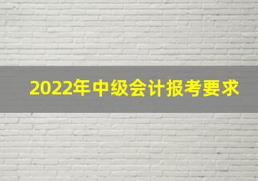 2022年中级会计报考要求