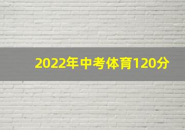 2022年中考体育120分