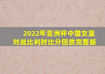 2022年亚洲杯中国女篮对战比利时比分回放完整版