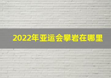 2022年亚运会攀岩在哪里