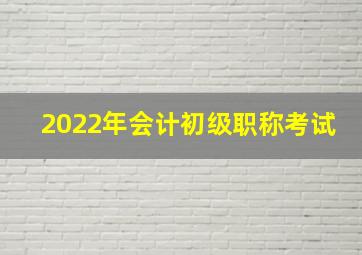 2022年会计初级职称考试