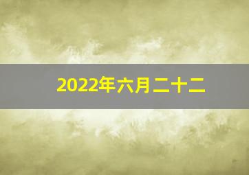 2022年六月二十二