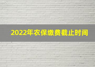 2022年农保缴费截止时间