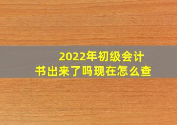 2022年初级会计书出来了吗现在怎么查