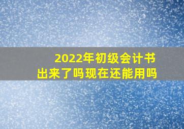 2022年初级会计书出来了吗现在还能用吗