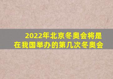 2022年北京冬奥会将是在我国举办的第几次冬奥会