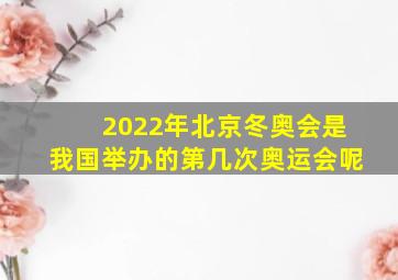 2022年北京冬奥会是我国举办的第几次奥运会呢