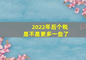 2022年后个税是不是更多一些了