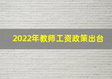 2022年教师工资政策出台