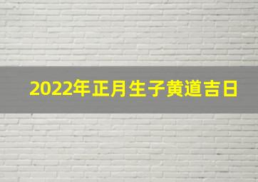 2022年正月生子黄道吉日